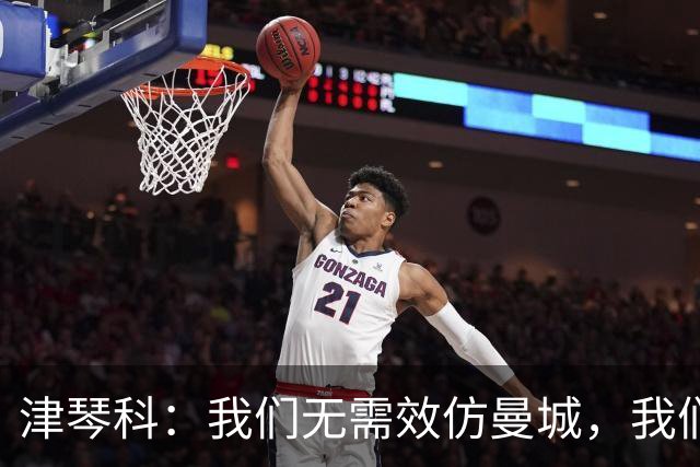 津琴科：我们无需效仿曼城，我们需要超越他们